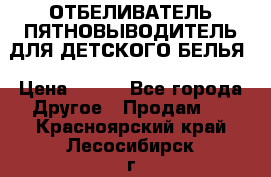 ОТБЕЛИВАТЕЛЬ-ПЯТНОВЫВОДИТЕЛЬ ДЛЯ ДЕТСКОГО БЕЛЬЯ › Цена ­ 190 - Все города Другое » Продам   . Красноярский край,Лесосибирск г.